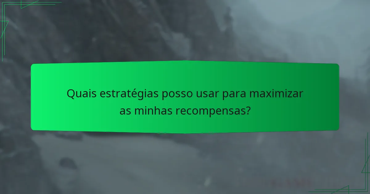 Quais estratégias posso usar para maximizar as minhas recompensas?